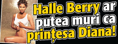 Halle Berry ar putea muri ca printesa Diana!