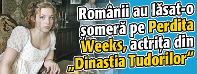 Romanii au lasat-o somera pe Perdita Weeks, actrita din “Dinastia Tudorilor”