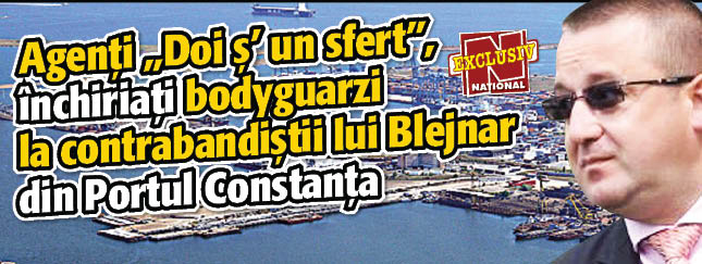 Agenti „Doi s’ un sfert”, inchiriati bodyguarzi la contrabandistii lui Blejnar din Portul Constanta