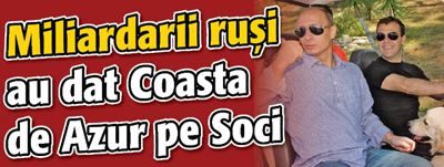 Miliardarii rusi au dat Coasta de Azur pe Soci