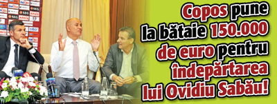Copos pune la bataie 150.000 de euro pentru indepartarea lui Sabau!