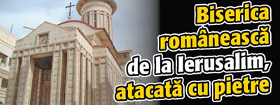 Biserica romaneasca de la Ierusalim, atacata cu pietre