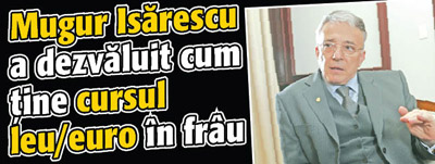 Mugur Isarescu a dezvaluit cum tine cursul leu/euro in frau