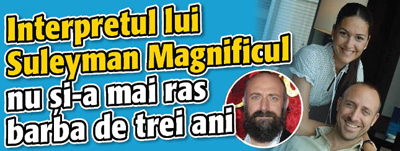 Interpretul lui Suleyman Magnificul nu si-a mai ras barba de trei ani