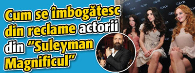 Cum se imbogatesc din reclame actorii din “Suleyman Magnificul”