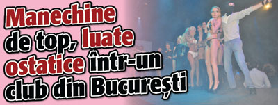 Manechine de top, luate ostatice intr-un club din Bucuresti