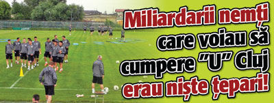 Miliardarii nemti care voiau sa cumpere „U” Cluj erau niste tepari!