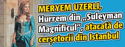 Meryem Uzerli, Hurrem din „Suleyman Magnificul”, atacata de cersetorii din Istanbul
