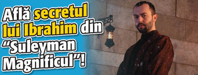 Afla secretul lui Ibrahim din „Suleyman Magnificul”!