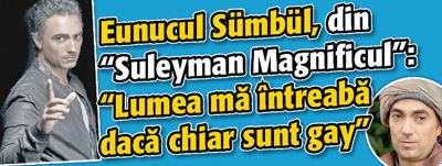 Eunucul Sümbül, din “Suleyman Magnificul”: “Lumea ma intreaba daca chiar sunt gay”