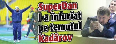 SuperDan l-a infuriat pe temutul Kadarov