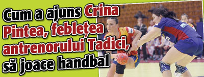 Cum a ajuns Crina Pintea, febletea antrenorului Tadici, sa joace handbal