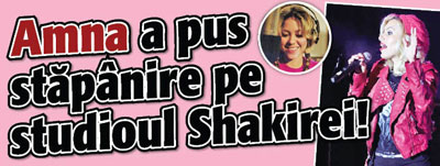 Amna a pus stapanire pe studioul Shakirei!