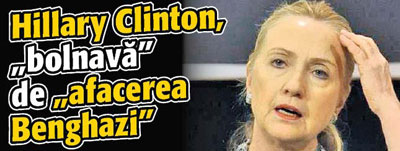 Hillary Clinton, „bolnava” de „afacerea Benghazi”