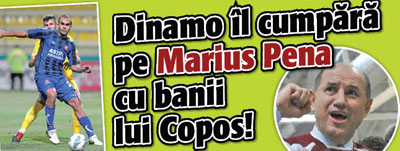 Dinamo il cumpara pe Marius Pena cu banii lui Copos!
