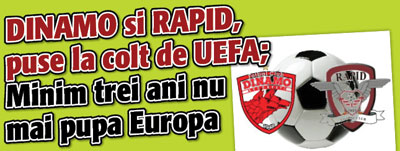 DINAMO si RAPID, puse la colt de UEFA; Minim trei ani nu mai pupa Europa
