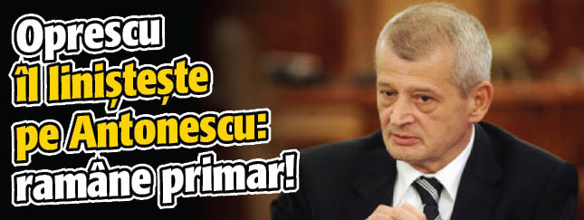 Oprescu il linisteste pe Antonescu: ramane primar!