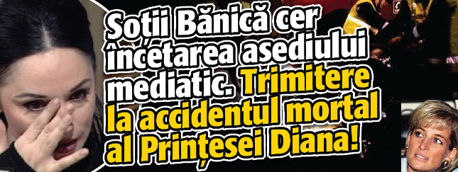 Sotii Banica cer incetarea imediata a asediului mediatic. Trimitere la accidentul mortal al Printesei Diana!