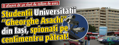 O afacere de un sfert de milion de euro: studentii Universitatii „Gheorghe Asachi” din Iasi, spionati pe centimetru patrat!