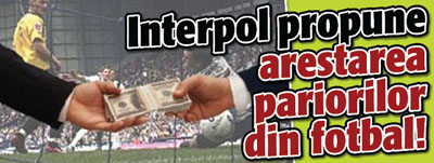 Interpol propune arestarea pariorilor din fotbal!