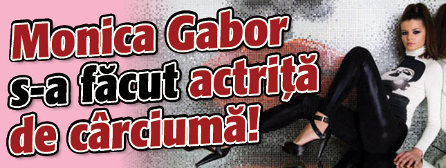 Monica Gabor s-a facut actrita de carciuma!