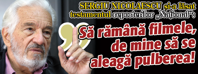Sergiu Nicolaescu si-a lasat testamentul reporterilor “National”: „Sa ramana filmele, de mine sa se aleaga pulberea!”