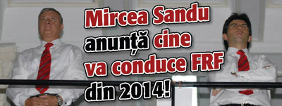 Mircea Sandu anunta cine va conduce FRF din 2014!