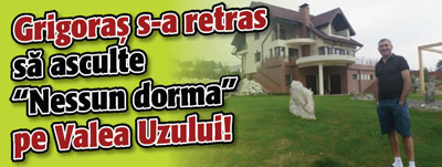Grigoras s-a retras sa asculte „Nessun dorma” pe Valea Uzului!
