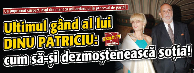 Ultimul gand al lui Dinu Patriciu: cum sa-si dezmosteneasca sotia!