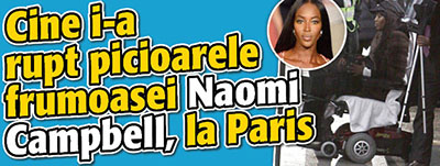 Cine i-a rupt picioarele frumoasei Naomi Campbell, la Paris