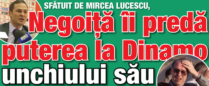 Negoita ii preda puterea la Dinamo unchiului sau Anghelache!