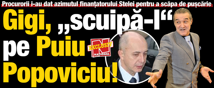 Procurorii DNA i-au dat azimutul finantatorului Stelei pentru eliberarea din puscarie: Gigi, „scuipa-l” pe Puiu Popoviciu!