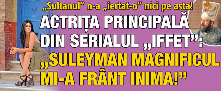 „Sultanul” n-a „iertat-o” nici pe asta! Actrita principala din “Iffet”: “Suleyman Magnificul mi-a frant inima!”