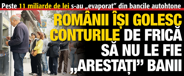 Romanii isi golesc conturile de frica sa nu le fie „arestati” banii. Peste 11 miliarde de lei s-au „evaporat” din bancile romanesti