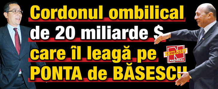Cordonul ombilical de 20 de miliarde de dolari care il leaga pe Ponta de Basescu!
