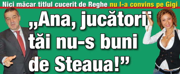 Nici macar titlul cucerit de Reghe nu l-a convins pe Gigi: „Ana, jucatorii tai nu-s buni de Steaua!”