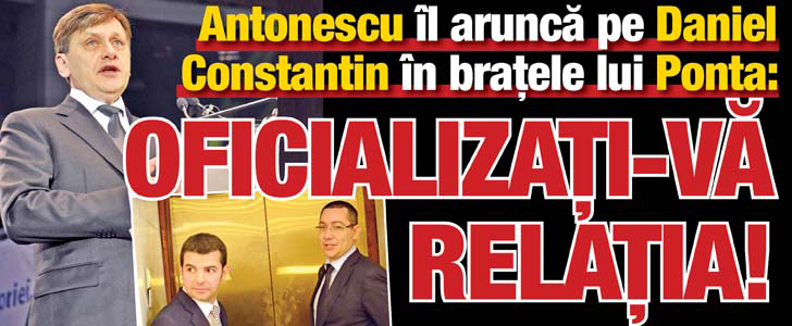 Antonescu il arunca pe Constantin in bratele lui Ponta: Oficializati-va relatia!