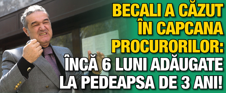 Becali a cazut in capcana procurorilor. Inca 6 luni adaugate la pedeapsa de 3 ani!