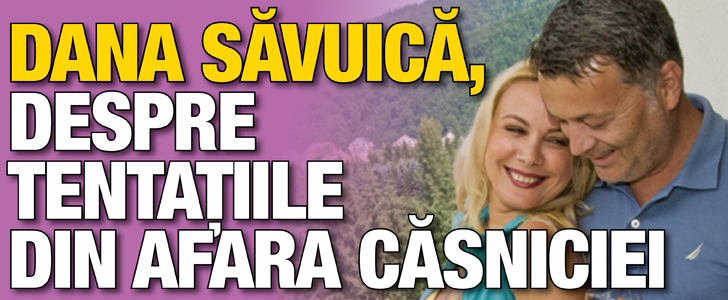 Dana Savuica, despre tentatiile din afara casniciei