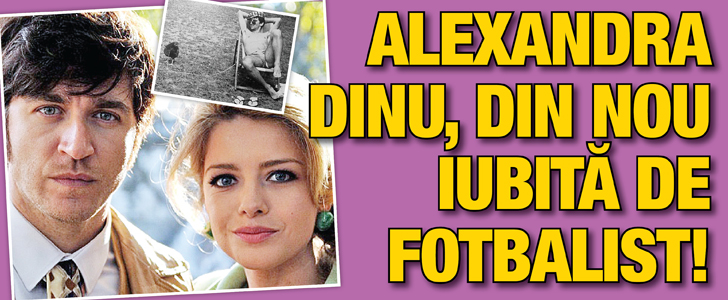 Alexandra Dinu, din nou iubita de fotbalist