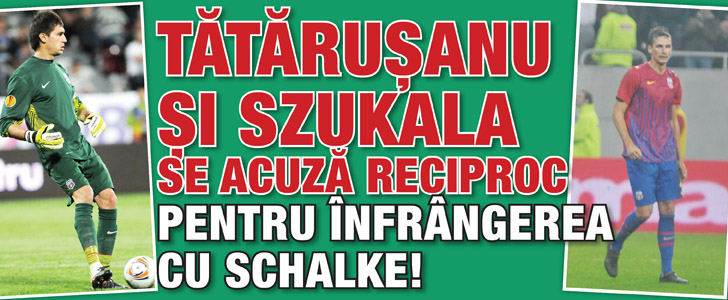Tatarusanu si Szukala se acuza reciproc pentru infrangerea cu Schalke!