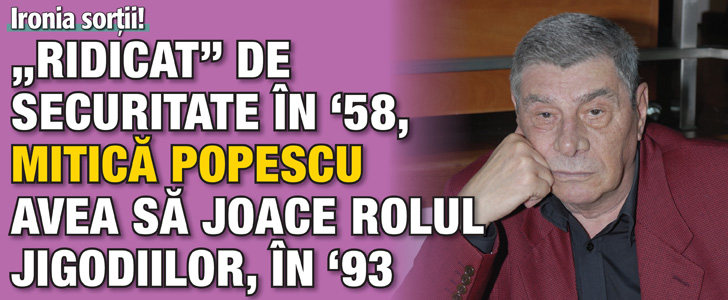 Ironia sortii! „Ridicat” de Securitate in 1958, Mitica Popescu avea sa joace rolul jigodiilor, in 1993