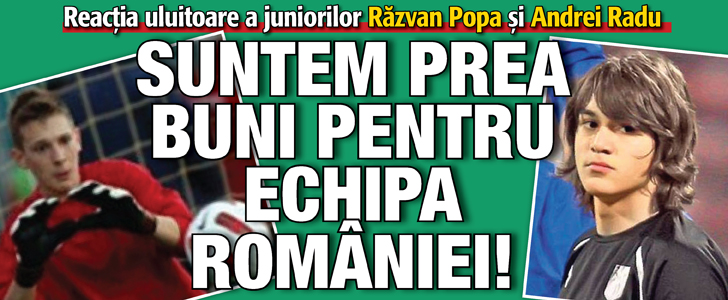 Parerea juniorilor Razvan Popa si Andrei Radu despre selectionata Under17: Suntem prea buni pentru echipa asta!