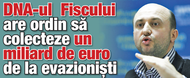 DNA-ul Fiscului are ordin sa colecteze un miliard de euro de la evazionisti
