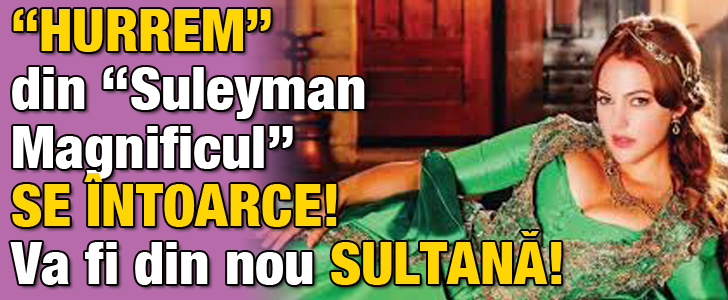 “Hurrem” din “Suleyman Magnificul” se intoarce! Va fi din nou sultana!