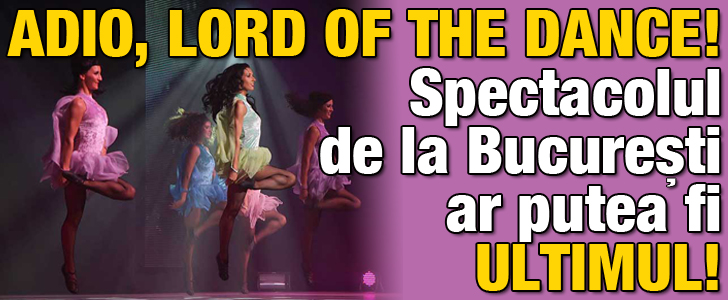 Adio, Lord of the Dance! Spectacolul de la Bucuresti ar putea fi ultimul!