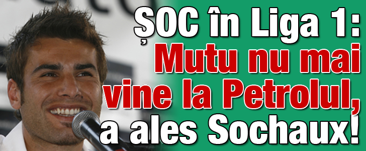SOC in Liga 1: Mutu nu mai vine la Petrolul, a ales Sochaux!