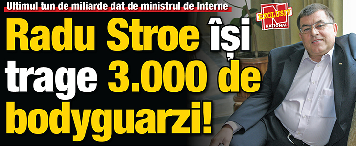 Radu Stroe isi trage 3.000 de bodyguarzi!