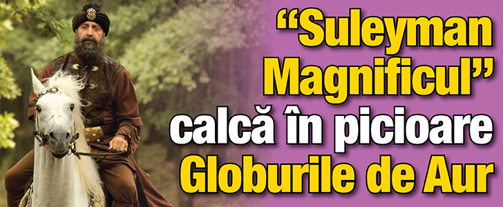 “Suleyman Magnificul” calca in picioare Globurile de Aur