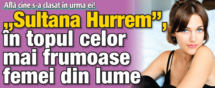 “Sultana Hurrem” din “Suleyman Magnificul”, in topul celor mai frumoase femei din lume